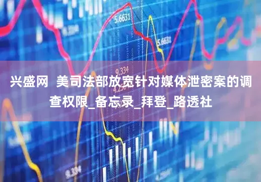 兴盛网  美司法部放宽针对媒体泄密案的调查权限_备忘录_拜登_路透社