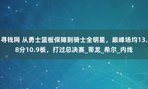 寻钱网 从勇士篮板保障到骑士全明星，巅峰场均13.8分10.9板，打过总决赛_蒂龙_希尔_内线