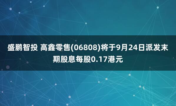 盛鹏智投 高鑫零售(06808)将于9月24日派发末期股息每股0.17港元