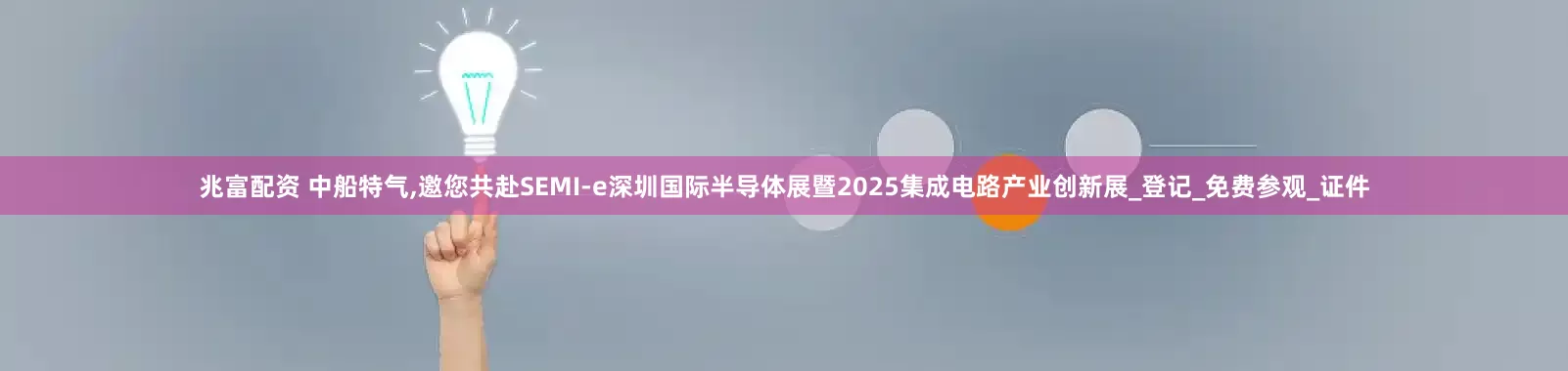 兆富配资 中船特气,邀您共赴SEMI-e深圳国际半导体展暨2025集成电路产业创新展_登记_免费参观_证件