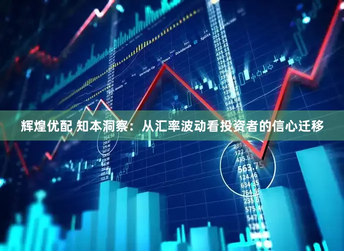 辉煌优配 知本洞察：从汇率波动看投资者的信心迁移