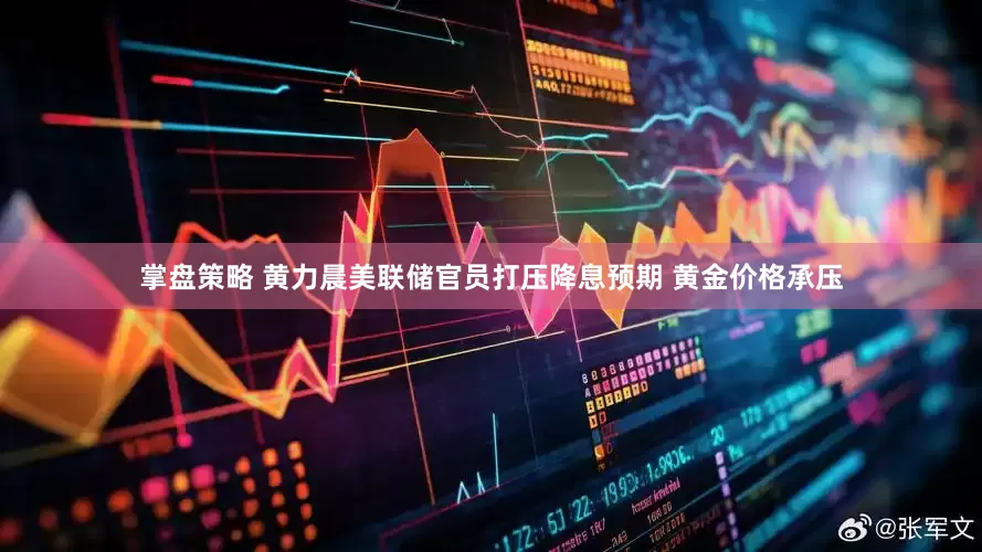 掌盘策略 黄力晨美联储官员打压降息预期 黄金价格承压