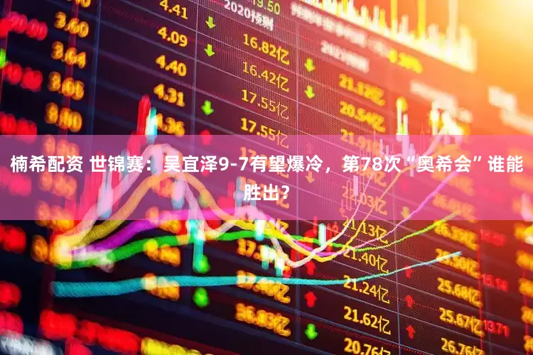 楠希配资 世锦赛：吴宜泽9-7有望爆冷，第78次“奥希会”谁能胜出？